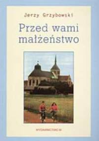 Przed wami małżeństwo : z doświadczeń Wieczorów dla Zakochanych - Jerzy Grzybowski