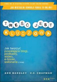 Treść jest kluczowa. Jak tworzyć powalające blogi, podkasty, wideo, e-booki, webinaria (i inne) - Ann Handley, C.C. Chapman