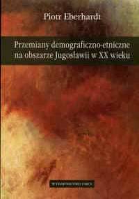 Przemiany demograficzno-etniczne na obszarze Jugosławii w XX wieku - Piotr Eberhardt
