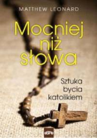 Mocniej niż słowa. Sztuka bycia katolikiem - Matthew Leonard