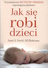 Jak się robi dzieci. Trzymiesięczny skuteczny program wspomagania płodności - Jill Blakeway, Sami S. David