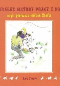 Naturalne metody pracy z końmi czyli pierwsza miłość Stefci - Ewa Szadyn