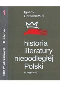 Historia literatury niepodległej Polski (z wypisami). Tom 1 - Ignacy Chrzanowski