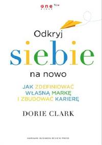 Odkryj siebie na nowo. Jak zdefiniować własną markę i zbudować karierę - Dorie Clark