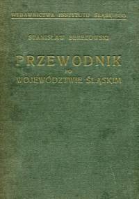 Turystyczno-krajoznawczy przewodnik po województwie śląskim. Z 144 ilustracjami i 29 mapami i planami oraz mapą podręczną województwa śląskiego i ziem sąsiednich - Stanisław Berezowski