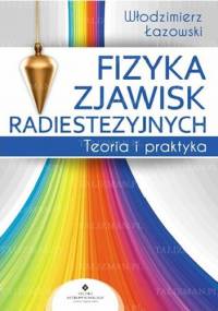 Fizyka zjawisk radiestezyjnych. Teoria i praktyka - Włodzimierz Łazowski