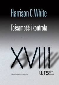 Tożsamość i kontrola. Jak wyłaniają się formacje społeczne - Harrison C. White