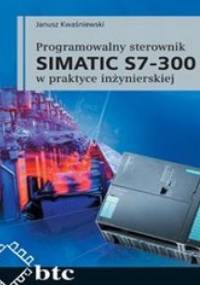Programowalny sterownik SIMATIC S7-300 w praktyce inżynierskiej - Janusz Kwaśniewski