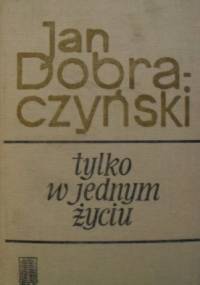 Tylko w jednym życiu - Jan Dobraczyński