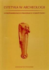 Estetyka w archeologii. Antropomorfizacje w pradziejach i starożytności - Andrzej P. Kowalski, Ewa Bugaj
