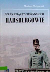 Szlak książąt cieszyńskich. Habsburgowie - Mariusz Makowski