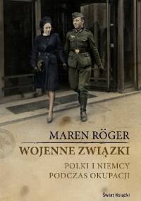 Wojenne związki. Polki i Niemcy podczas okupacji - Maren Roger
