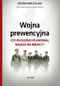 Wojna prewencyjna. Czy Piłsudski planował najazd na Niemcy? - Leszek Moczulski