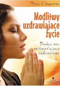 Modlitwy uzdrawiające życie. Boska moc rozświetlająca codzienność - Sonia Choquette
