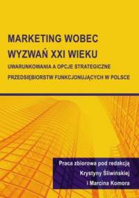 Marketing wobec wyzwań XXI wieku. Uwarunkowania a opcje strategiczne przedsiębiorstw funkcjonujących w Polsce - Krystyna Śliwińska, Komora Marcin