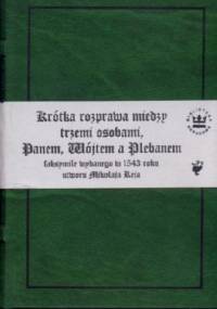 Krótka rozprawa, między trzemi osobami Panem, Wójtem a Plebanem. Faksymile wydanego w 1543 roku otworu Mikołaja Reja - Mikołaj Rej