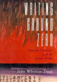 Writing Ground Zero: Japanese Literature and the Atomic Bomb - John Whittier Treat