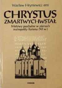 Chrystus zmartwychwstał: Motywy paschalne w pismach metropolity Iłariona (XI w.) - Wacław Hryniewicz