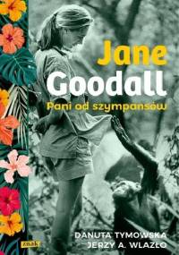 Jane Goodall. Pani od szympansów - Jerzy A. Wlazło, Danuta Tymowska