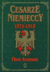 Cesarze niemieccy 1871 - 1918 - Theo Aronson
