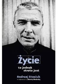 Życie to jednak strata jest - Andrzej Stasiuk, Dorota Wodecka