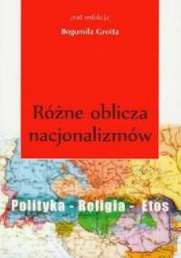 Różne oblicza nacjonalizmów. Polityka - Religia - Etos - Bogumił Grott