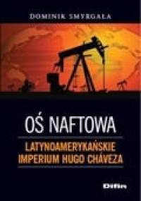 Oś naftowa. Latynoamerykańskie imperium Hugo Chaveza - Dominik Smyrgała