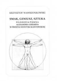 Smak, geniusz, sztuka. Filozofia piękna Alexandra Gerarda w świetle estetyki kantowskiej - Krzysztof Wawrzonkowski