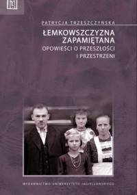 Łemkowszczyzna zapamiętana. Opowieści o przeszłości i przestrzeni - Patrycja Trzeszczyńska