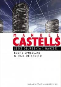 Sieci oburzenia i nadziei. Ruchy społeczne w erze Internetu. - Manuel Castells