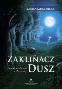 Zaklinacz dusz. Przeprowadzanie w zaświaty - Izabela Janczarska