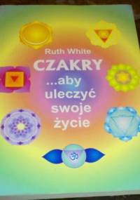 Czakry... aby uleczyć swoje życie - Ruth White
