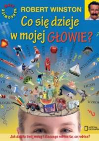 Co się dzieje w mojej głowie? Jak działa twój mózg i dlaczego robisz to, co robisz? - Robert Winston