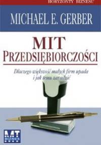 Mit przedsiębiorczości. Dlaczego większość małych firm upada i jak temu zaradzić - Michael E. Gerber