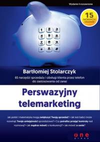 Perswazyjny telemarketing. 65 narzędzi sprzedaży i obsługi klienta przez telefon do zastosowania od zaraz. Wydanie II rozszerzone - Bartłomiej Stolarczyk