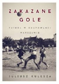 Zakazane gole. Futbol w okupowanej Warszawie - Juliusz Kulesza