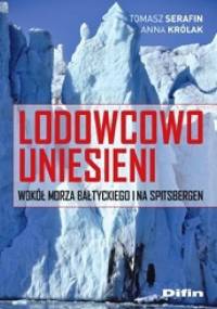 Lodowcowo uniesieni. Wokół Morza Bałtyckiego i na Spitsbergen - Tomasz Serafin, Anna Królak