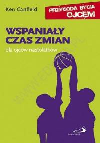 Wspaniały czas zmian. Dla ojców nastolatków. - Ken Canfield