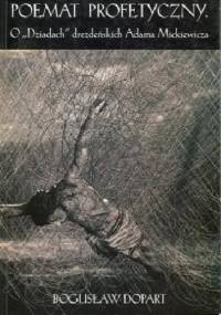 Poemat profetyczny. O "Dziadach" drezdeńskich Adama Mickiewicza - Bogusław Dopart
