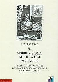 Visibilia signa ad pietatem excitantes. Teoria sztuki sakralnej pisarzy kościelnych epoki nowożytnej - Piotr Krasny