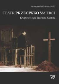 Teatr przeciwko śmierci. Krypoteologia Tadeusza Kantora - Flader-Rzeszowska Katarzyna