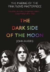 The Dark Side of the Moon: The Making of the Pink Floyd Masterpiece - John Harris