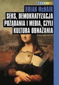 Seks, demokratyzacja pożądania i media, czyli kultura obnażania - Brian McNair