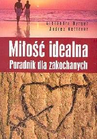 Miłość idealna. Poradnik dla zakochanych - Alexandra Berger, Andrea Ketterer