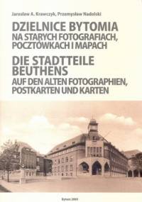 Dzielnice Bytomia na starych fotografiach, pocztówkach i mapach / Die Stadtteile Beuthens auf den alten Fotographien, Postkarten und Karten - Przemysław Nadolski, Jarosław A. Krawczyk