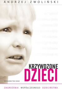 Krzywdzone dzieci. Zagrożenia współczesnego dzieciństwa - Andrzej Zwoliński