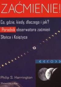 Zaćmienie! Co, gdzie, kiedy, dlaczego i jak? Przewodnik obserwatora Zaćmień Słońca i Księżyca - Philip Harrington