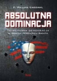 Absolutna dominacja. Totalitarna demokracja w nowym porządku świata. - Frederick William Engdahl