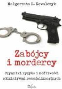 Zabójcy i mordercy. Czynniki ryzyka i możliwości oddziaływań resocjalizacyjnych - Małgorzata H. Kowalczyk