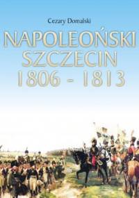 Napoleoński Szczecin 1806-1813 - Cezary Domalski